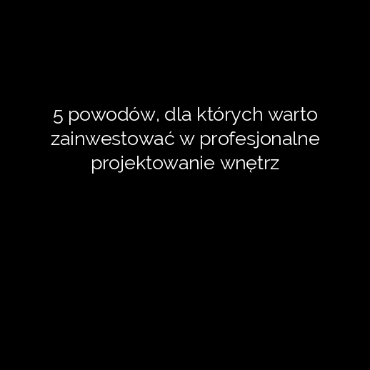 5 powodów, dla których warto zainwestować w profesjonalne projektowanie wnętrz