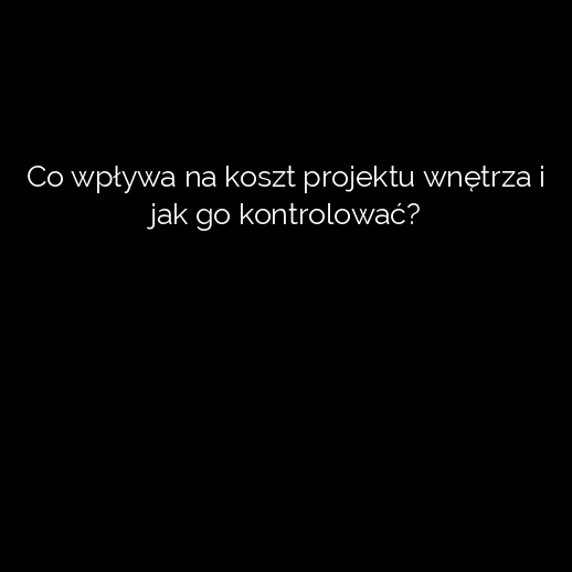 Co wpływa na koszt projektu wnętrza i jak go kontrolować?