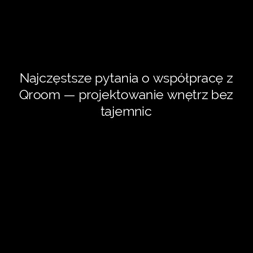 Najczęstsze pytania o współpracę z Qroom — projektowanie wnętrz bez tajemnic