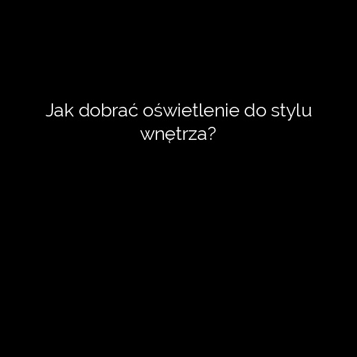 Jak dobrać oświetlenie do stylu wnętrza?