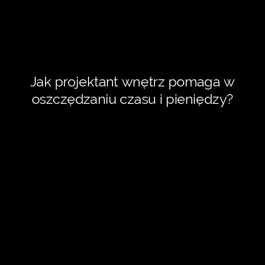 Jak projektant wnętrz pomaga w oszczędzaniu czasu i pieniędzy?