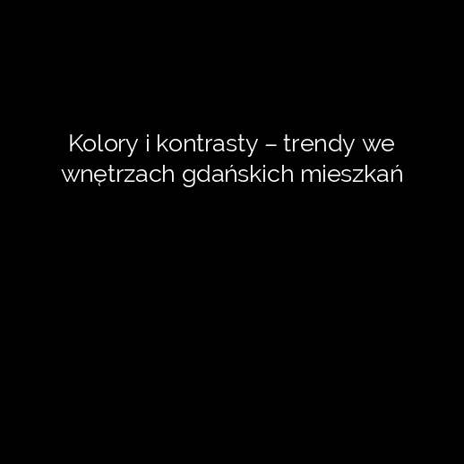Kolory i kontrasty – trendy we wnętrzach gdańskich mieszkań