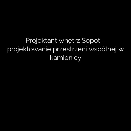 Projektant wnętrz Sopot – projektowanie przestrzeni wspólnej w kamienicy