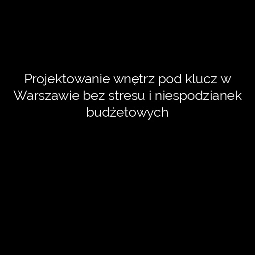 Projektowanie wnętrz pod klucz w Warszawie bez stresu i niespodzianek budżetowych