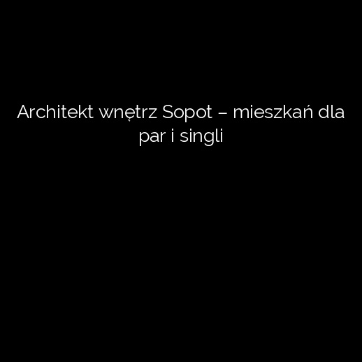 Architekt wnętrz Sopot – mieszkań dla par i singli