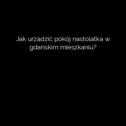 Jak urządzić pokój nastolatka w gdańskim mieszkaniu?