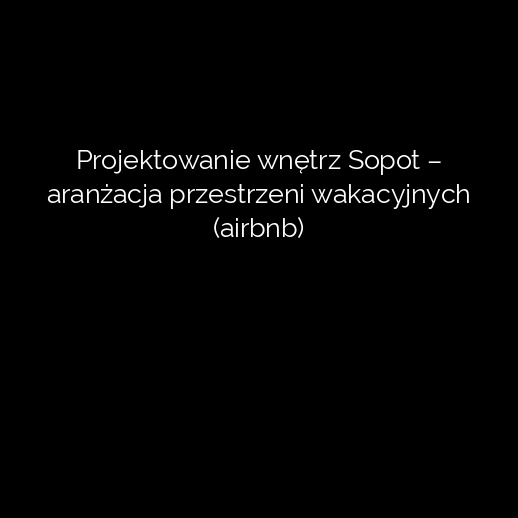 Projektowanie wnętrz Sopot – aranżacja przestrzeni wakacyjnych (airbnb)