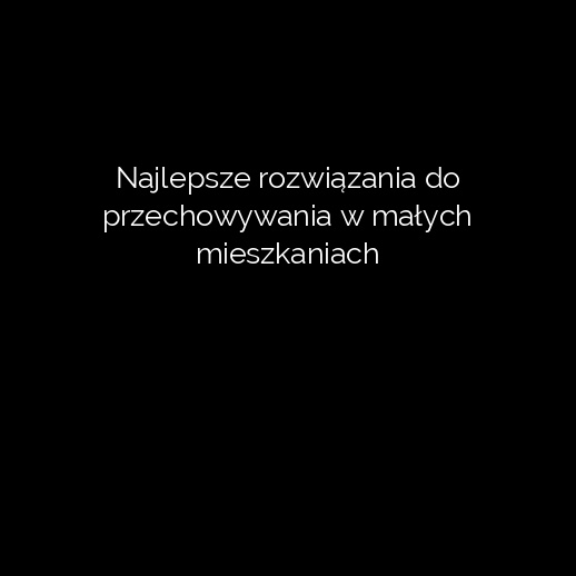 Najlepsze rozwiązania do przechowywania w małych mieszkaniach
