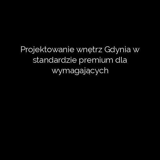 Projektowanie wnętrz Gdynia w standardzie premium dla wymagających