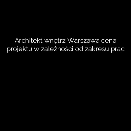 Architekt wnętrz Warszawa cena projektu w zależności od zakresu prac