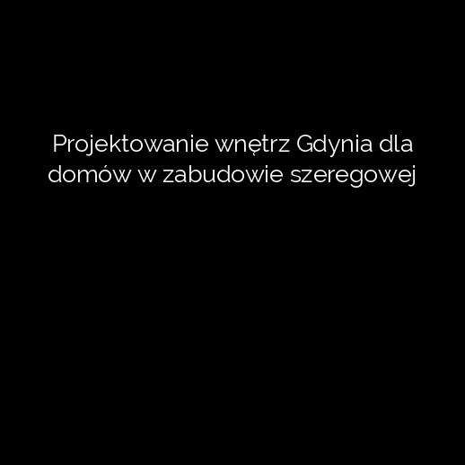 Projektowanie wnętrz Gdynia dla domów w zabudowie szeregowej