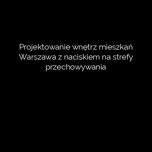 Projektowanie wnętrz mieszkań Warszawa z naciskiem na strefy przechowywania