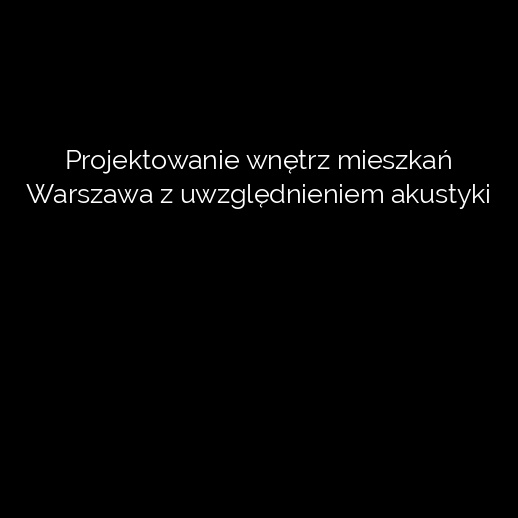 Projektowanie wnętrz mieszkań Warszawa z uwzględnieniem akustyki