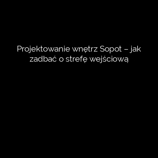 Projektowanie wnętrz Sopot – jak zadbać o strefę wejściową