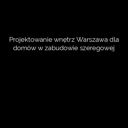Projektowanie wnętrz Warszawa dla domów w zabudowie szeregowej