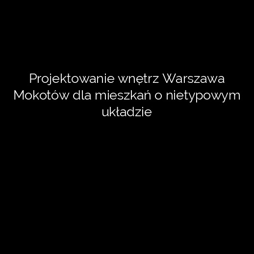 Projektowanie wnętrz Warszawa Mokotów dla mieszkań o nietypowym układzie