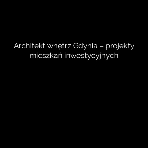Architekt wnętrz Gdynia – projekty mieszkań inwestycyjnych