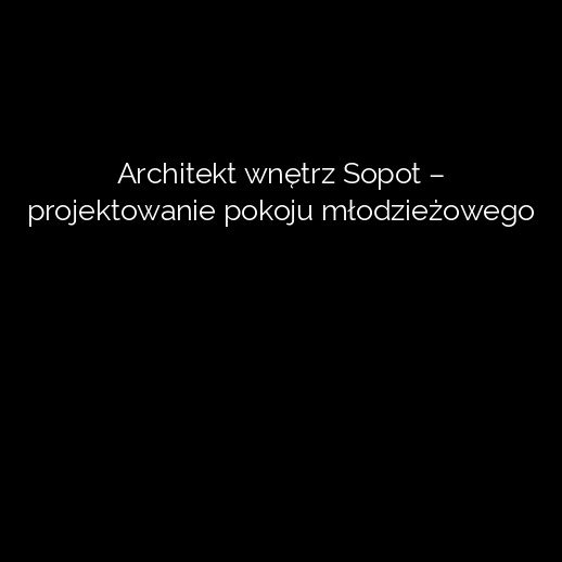 Architekt wnętrz Sopot – projektowanie pokoju młodzieżowego