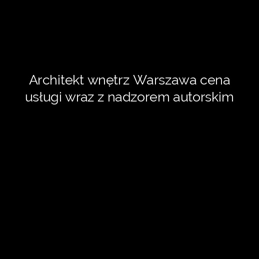 Architekt wnętrz Warszawa cena usługi wraz z nadzorem autorskim