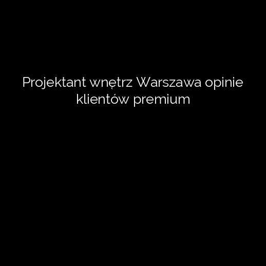 Projektant wnętrz Warszawa opinie klientów premium