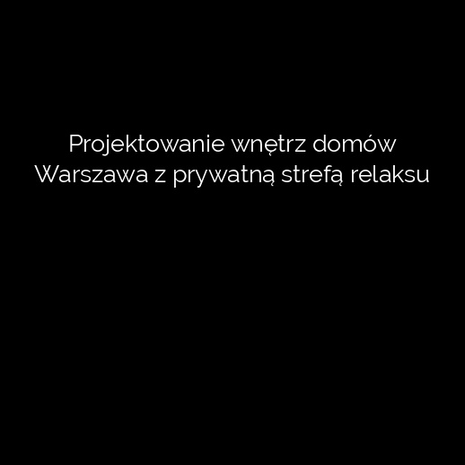 Projektowanie wnętrz domów Warszawa z prywatną strefą relaksu