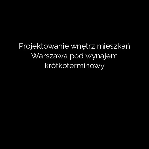 Projektowanie wnętrz mieszkań Warszawa pod wynajem krótkoterminowy
