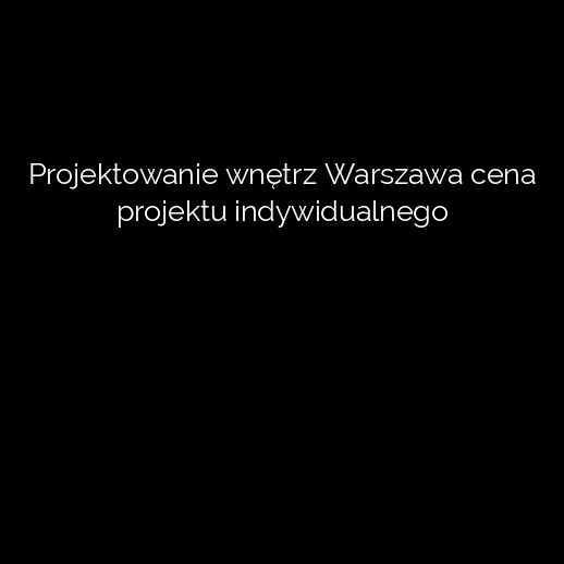 Projektowanie wnętrz Warszawa cena projektu indywidualnego