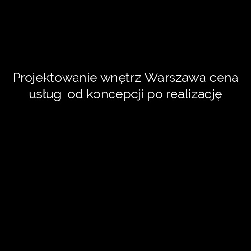 Projektowanie wnętrz Warszawa cena usługi od koncepcji po realizację