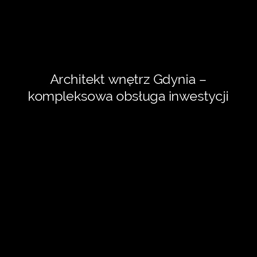 Architekt wnętrz Gdynia – kompleksowa obsługa inwestycji