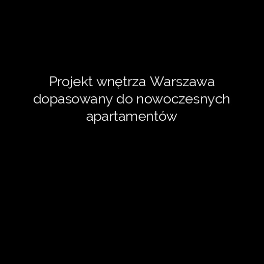 Projekt wnętrza Warszawa dopasowany do nowoczesnych apartamentów