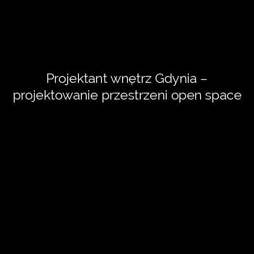Projektant wnętrz Gdynia – projektowanie przestrzeni open space