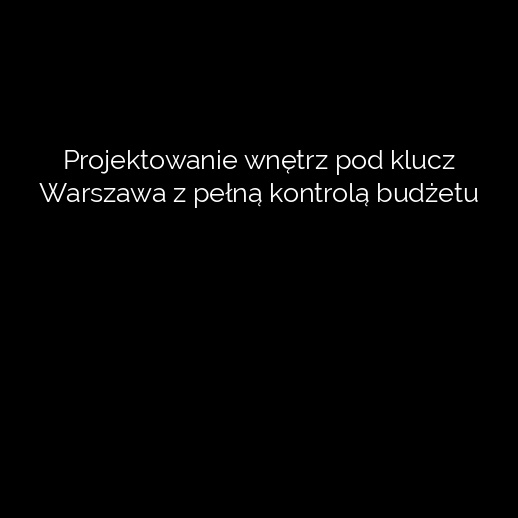 Projektowanie wnętrz pod klucz Warszawa z pełną kontrolą budżetu