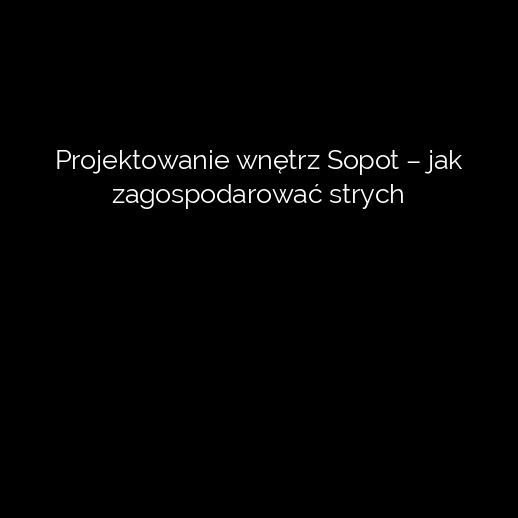 Projektowanie wnętrz Sopot – jak zagospodarować strych