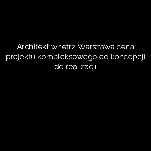 Architekt wnętrz Warszawa cena projektu kompleksowego od koncepcji do realizacji