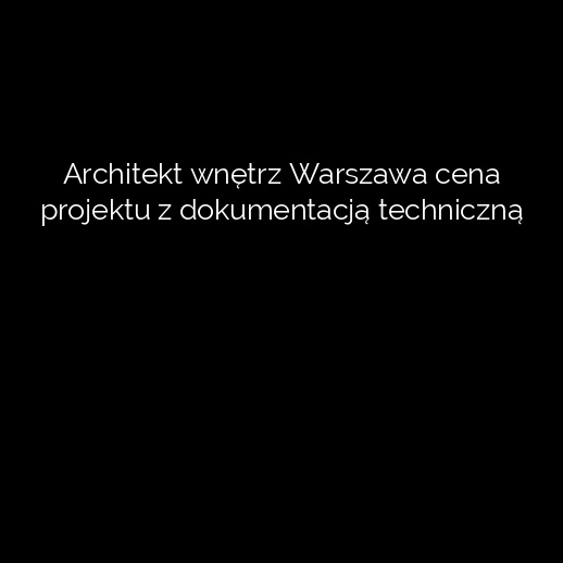 Architekt wnętrz Warszawa cena projektu z dokumentacją techniczną