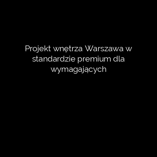 Projekt wnętrza Warszawa w standardzie premium dla wymagających
