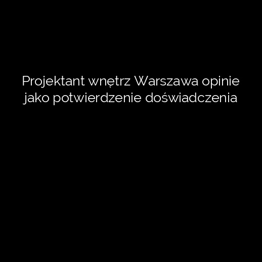 Projektant wnętrz Warszawa opinie jako potwierdzenie doświadczenia