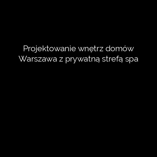 Projektowanie wnętrz domów Warszawa z prywatną strefą spa