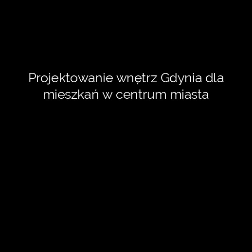 Projektowanie wnętrz Gdynia dla mieszkań w centrum miasta