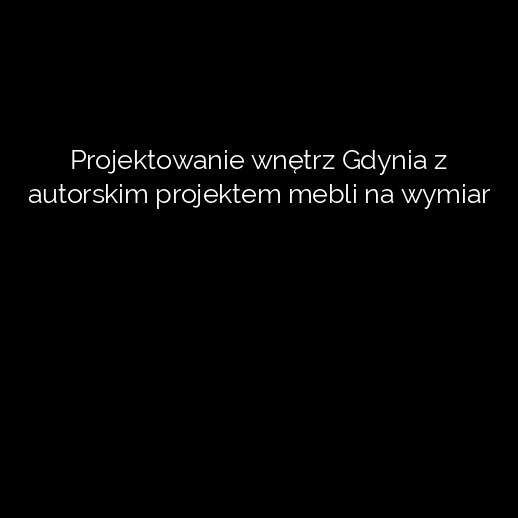 Projektowanie wnętrz Gdynia z autorskim projektem mebli na wymiar